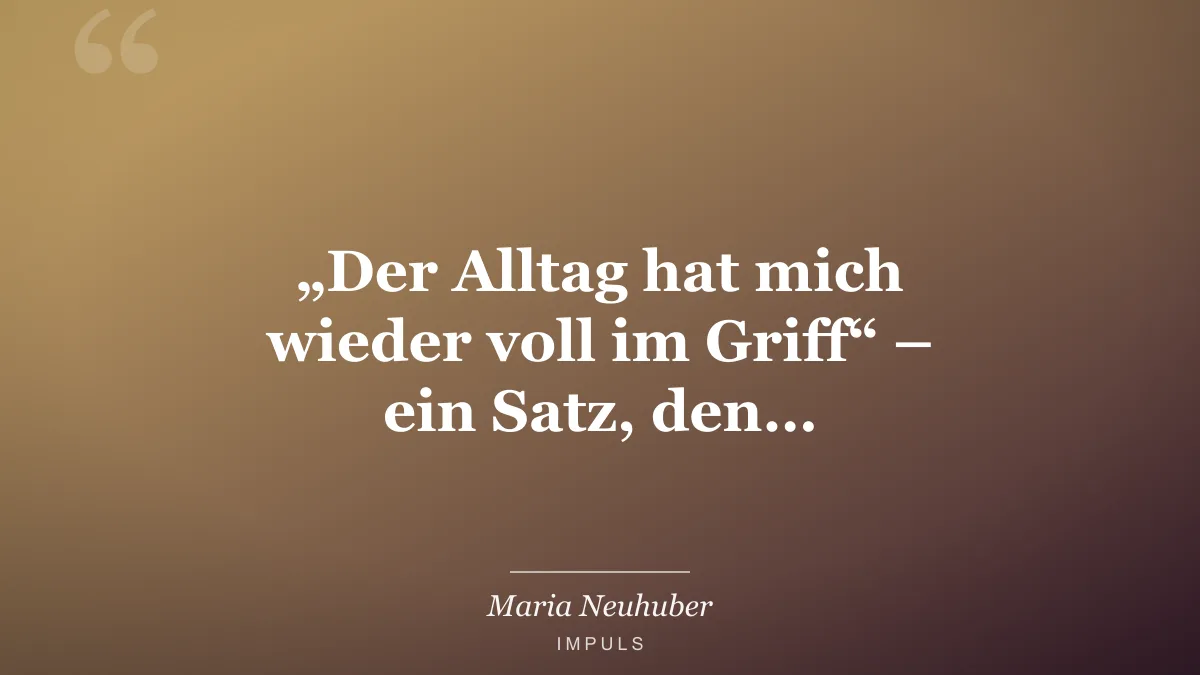 „Der Alltag hat mich wieder voll im Griff“ – ein Satz, den…