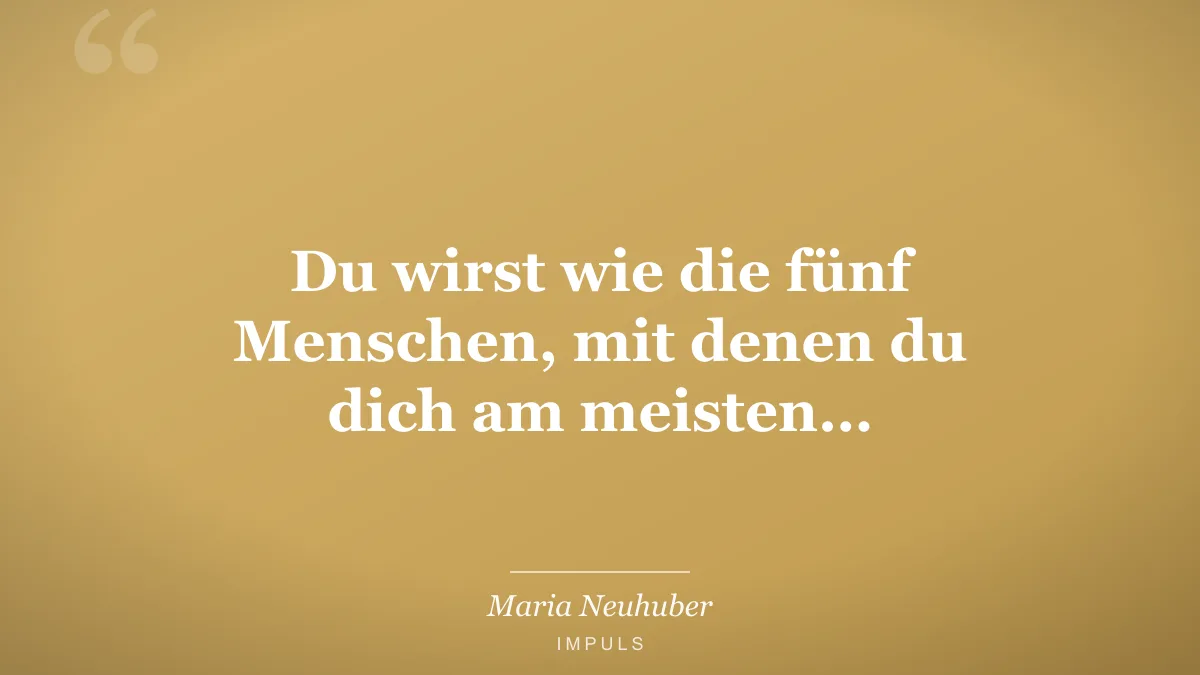 Du wirst wie die fünf Menschen, mit denen du dich am meisten…