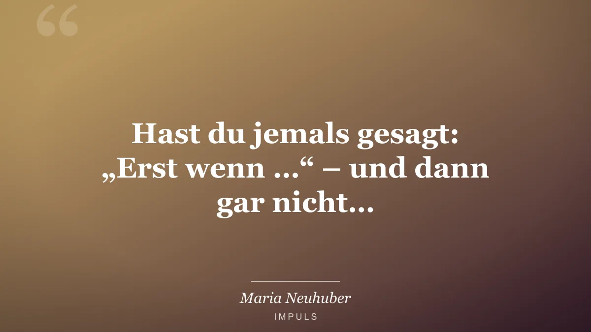 Hast du jemals gesagt: „Erst wenn …“ – und dann gar nicht…