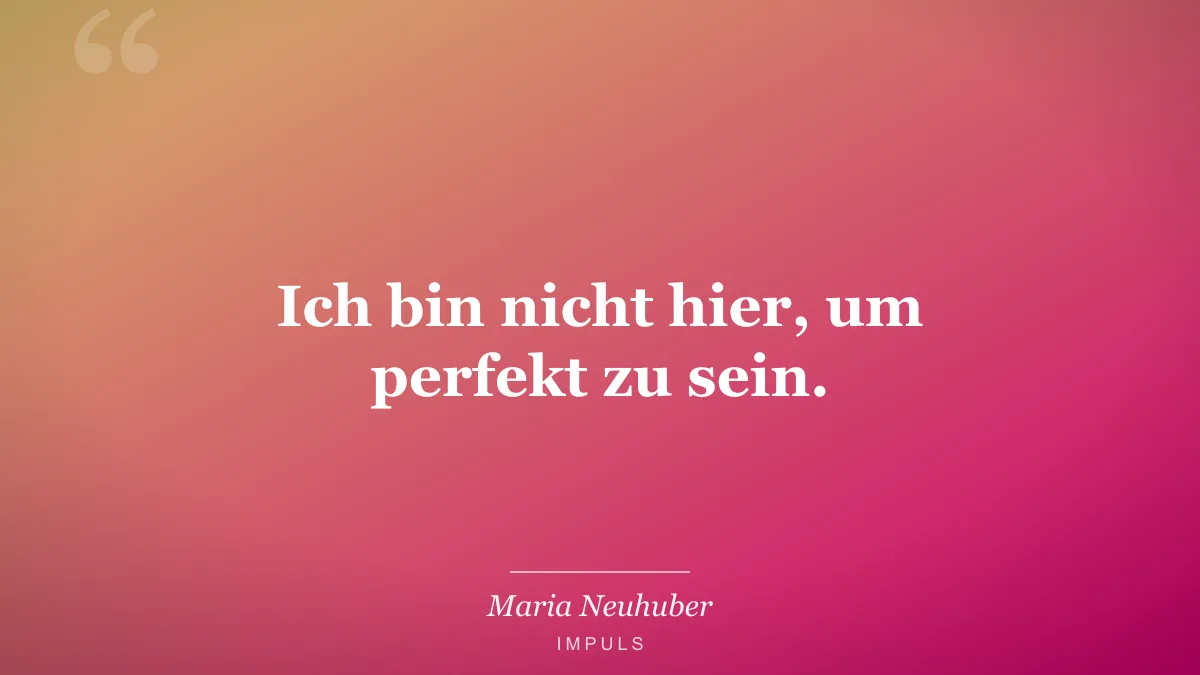 Ich bin nicht hier, um perfekt zu sein.