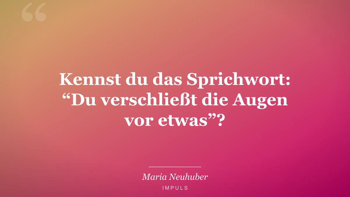 Kennst du das Sprichwort: “Du verschließt die Augen vor etwas”?