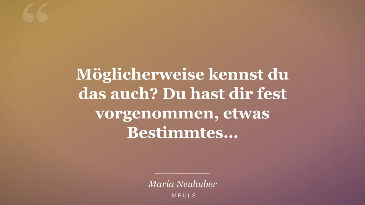Möglicherweise kennst du das auch? Du hast dir fest vorgenommen, etwas Bestimmtes…