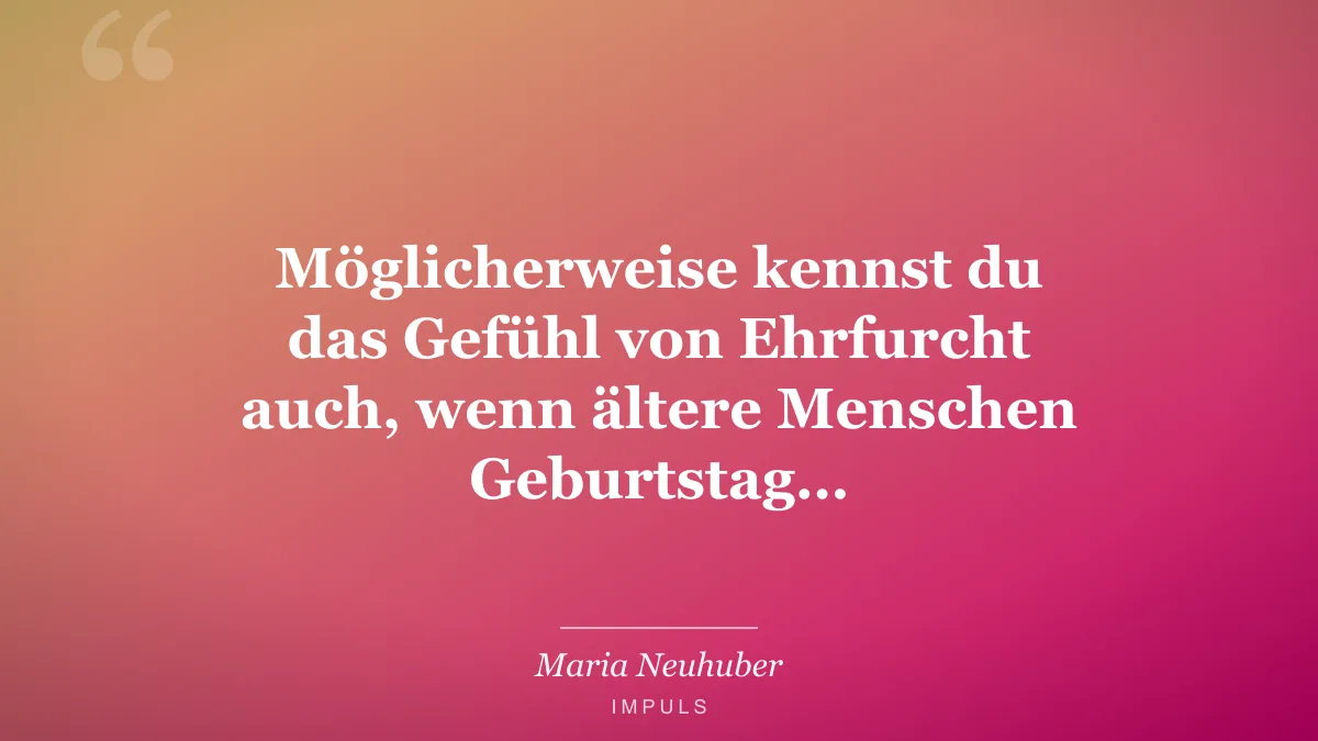 Möglicherweise kennst du das Gefühl von Ehrfurcht auch, wenn ältere Menschen Geburtstag…