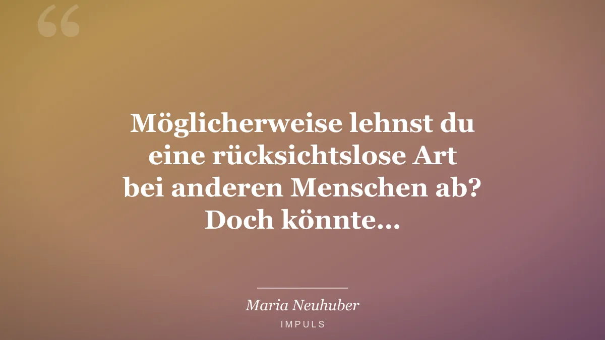 Möglicherweise lehnst du eine rücksichtslose Art bei anderen Menschen ab? Doch könnte…