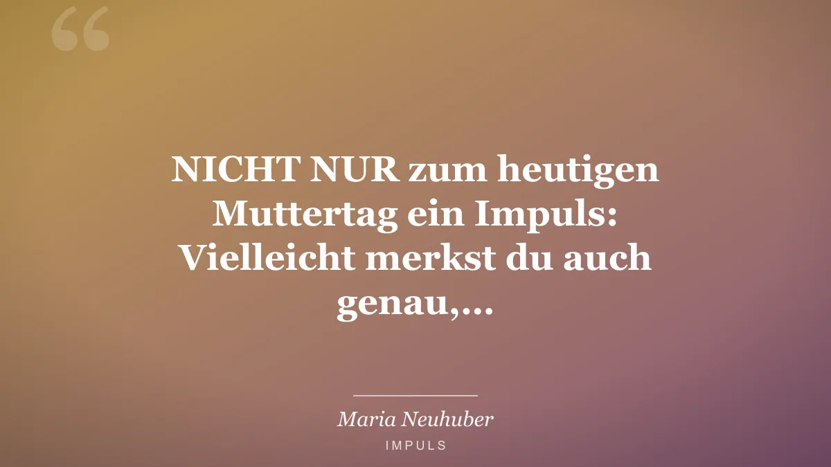 NICHT NUR zum heutigen Muttertag ein Impuls: Vielleicht merkst du auch genau,…