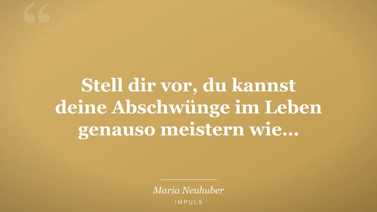 Stell dir vor, du kannst deine Abschwünge im Leben genauso meistern wie…