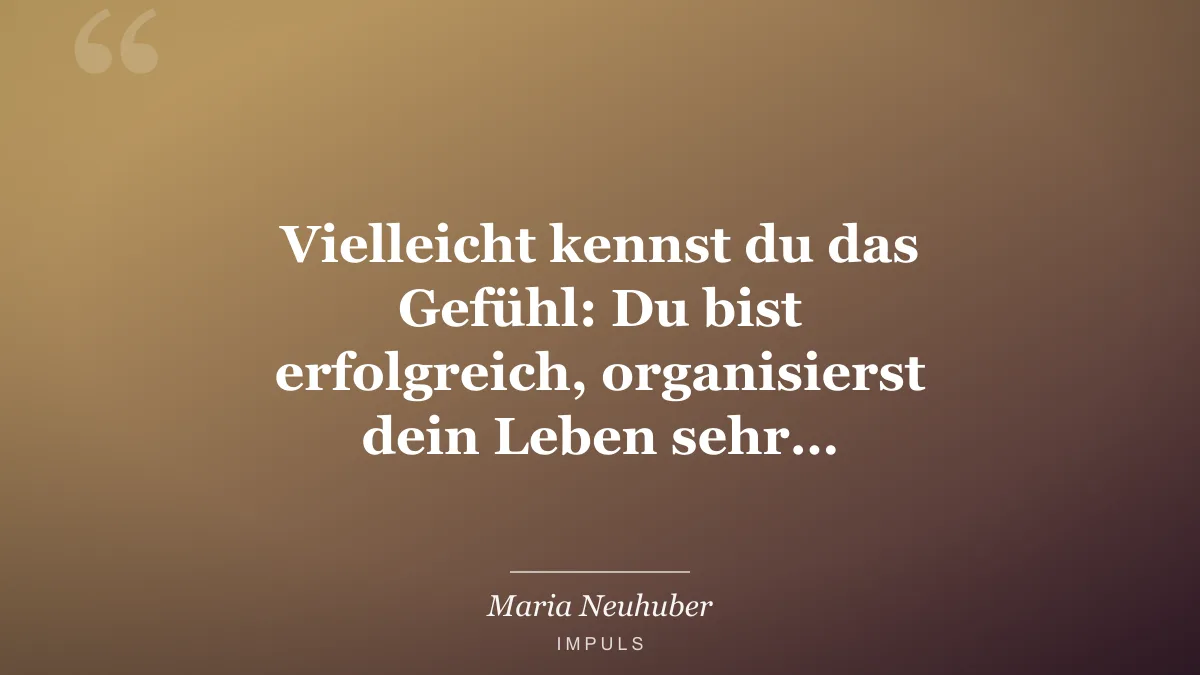 Vielleicht kennst du das Gefühl: Du bist erfolgreich, organisierst dein Leben sehr…