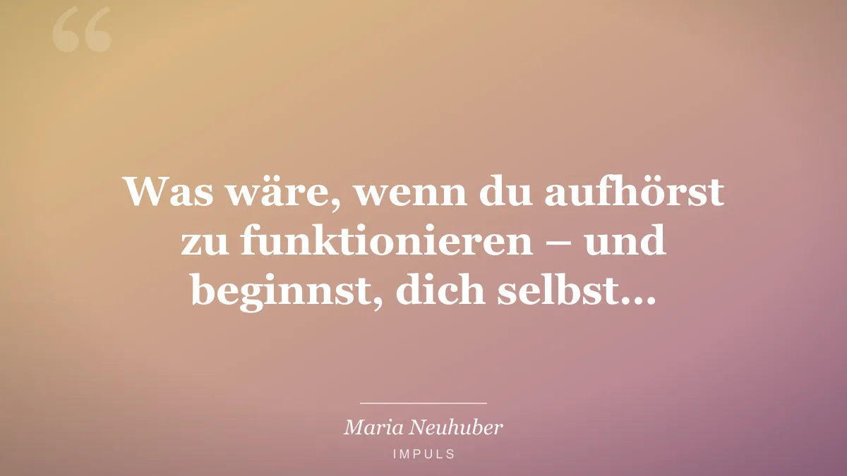 Was wäre, wenn du aufhörst zu funktionieren – und beginnst, dich selbst…